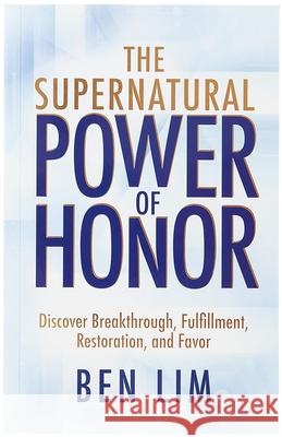 The Supernatural Power of Honor: Discover Breakthrough, Fulfillment, Restoration, and Favor Ben Lim 9781424570621 Broadstreet Publishing - książka