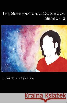 The Supernatural Quiz Book Season 6: 500 Questions and Answers on Supernatural Season Light Bulb Quizzes 9780993203053 Light Bulb Quizzes - książka