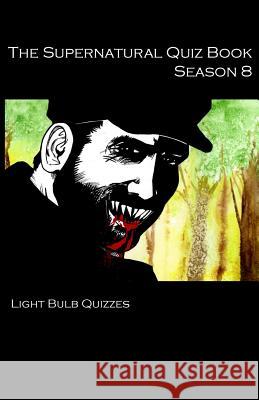 The Supernatural Quiz Book Season 8: 500 Questions and Answers on Supernatural Season 8 Light Bulb Quizzes 9780993203077 Light Bulb Quizzes - książka