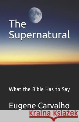 The Supernatural: What the Bible Has to Say Eugene Carvalho 9781456398774 Createspace - książka