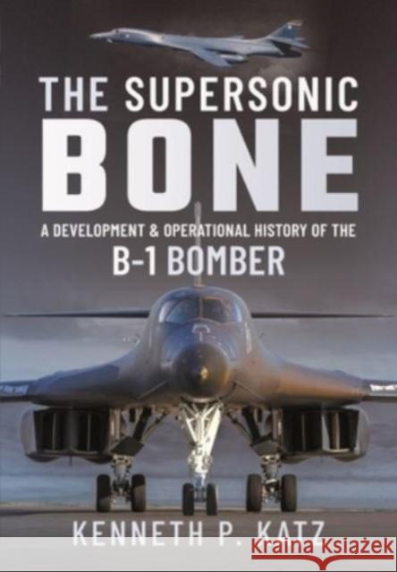 The Supersonic BONE: A Development and Operational History of the B-1 Bomber Katz, Kenneth 9781399014717 Pen & Sword Books Ltd - książka