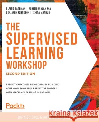 The Supervised Learning Workshop, Second Edition Blaine Bateman Ashish Ranjan Jha Benjamin Johnston 9781800209046 Packt Publishing - książka