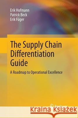 The Supply Chain Differentiation Guide: A Roadmap to Operational Excellence Erik Hofmann, Patrick Beck, Erik Füger 9783642429118 Springer-Verlag Berlin and Heidelberg GmbH &  - książka