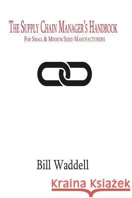 The Supply Chain Manager's Handbook: For Small and Medium Sized Manufacturers Bill Waddell 9781515068112 Createspace Independent Publishing Platform - książka