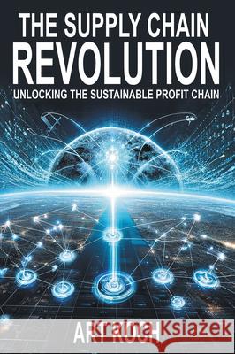 The Supply Chain Revolution: Unlocking the Sustainable Profit Chain Art Koch 9781637426081 Business Expert Press - książka