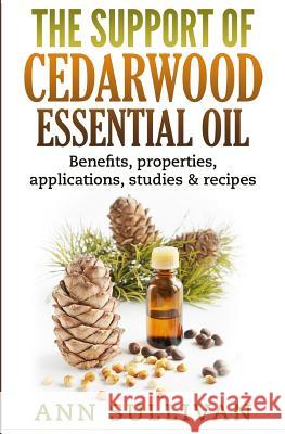 The Support of Cedarwood Essential Oils: Benefits, Properties, Applications, Studies & Recipes Ann Sullivan 9781544738727 Createspace Independent Publishing Platform - książka