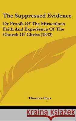 The Suppressed Evidence: Or Proofs Of The Miraculous Faith And Experience Of The Church Of Christ (1832) Thomas Boys 9781437440669  - książka
