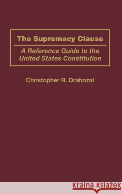 The Supremacy Clause: A Reference Guide to the United States Constitution Drahozal, Christophe R. 9780313314476 Praeger Publishers - książka