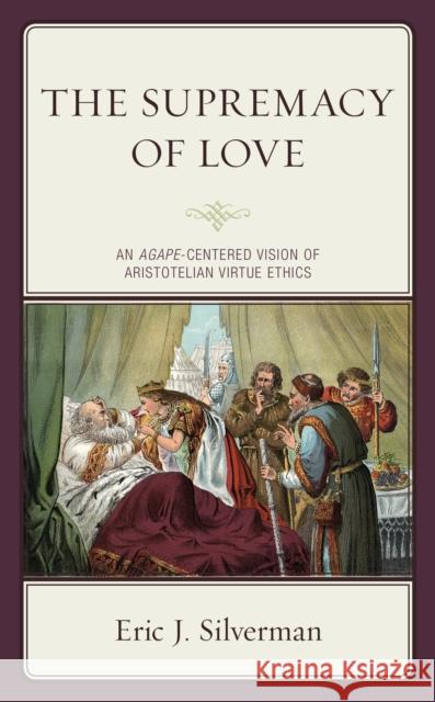 The Supremacy of Love: An Agape-Centered Vision of Aristotelian Virtue Ethics Silverman, Eric J. 9781793608833 Lexington Books - książka