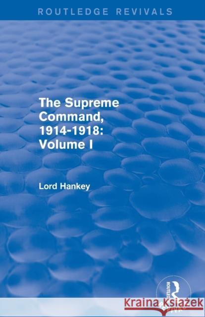 The Supreme Command, 1914-1918 (Routledge Revivals): Volume I Lord Hankey 9781138800885 Routledge - książka