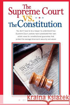 The Supreme Court vs. The Constitution: You don't have to be a lawyer to understand how Supreme Court Justices have recently substituted their own eli Walpin, Gerald 9780988650916 Significance Press - książka