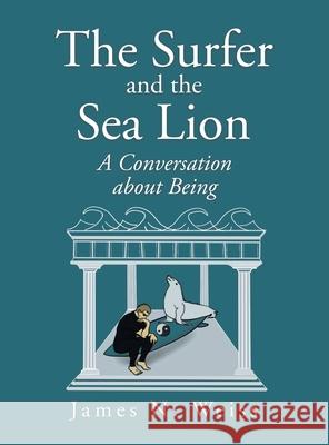 The Surfer and the Sea Lion: A Conversation About Being James N. Weiss 9781663218896 iUniverse - książka