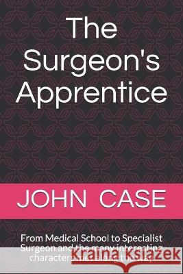 The Surgeons Apprentice: From Medical School to Specialist Surgeon and the many interesting characters met along the way Case, John Bernard 9780995006249 Baca/Lac - książka