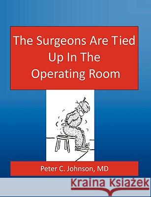 The Surgeons Are Tied Up In The Operating Room Peter Johnson, MD 9781435717206 Lulu.com - książka