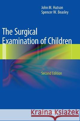 The Surgical Examination of Children John M. Hutson Spencer W. Beasley 9783642298134 Springer - książka