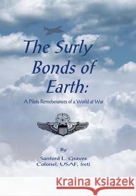 The Surly Bonds of Earth: A Pilots Rememberances of a World at War Graves Colonel Usaf, Sanford L. 9781418492274 Authorhouse - książka
