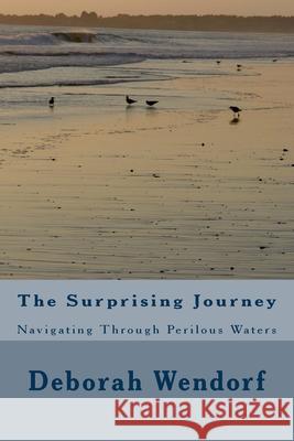 The Surprising Journey: Navigating Through Perilous Waters Deborah Wendorf 9781537730738 Createspace Independent Publishing Platform - książka