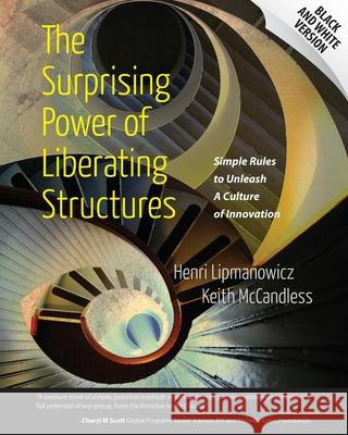 The Surprising Power of Liberating Structures: Simple Rules to Unleash A Culture of Innovation (Black and White Version) McCandless, Keith 9780615975306 Liberating Structures Press - książka