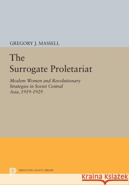 The Surrogate Proletariat: Moslem Women and Revolutionary Strategies in Soviet Central Asia, 1919-1929 Gregory J. Massell 9780691618487 Princeton University Press - książka