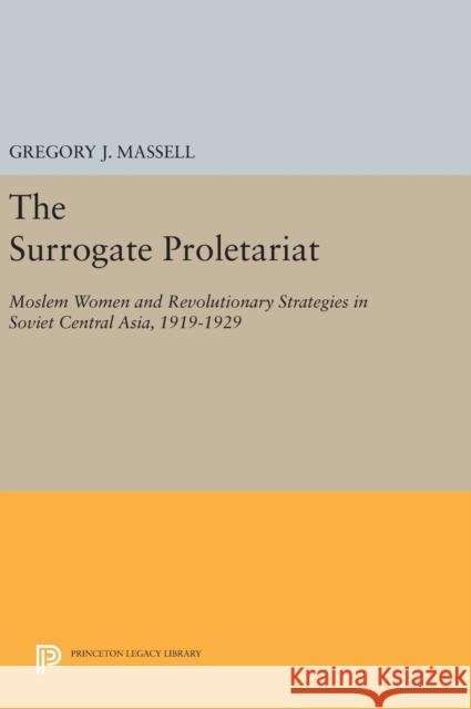 The Surrogate Proletariat: Moslem Women and Revolutionary Strategies in Soviet Central Asia, 1919-1929 Gregory J. Massell 9780691645483 Princeton University Press - książka