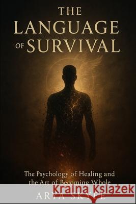 The Survival Language: The Psychology of Healing and the Art of Becoming Whole Arya Skyee 9781069848611 Empower Publishing - książka