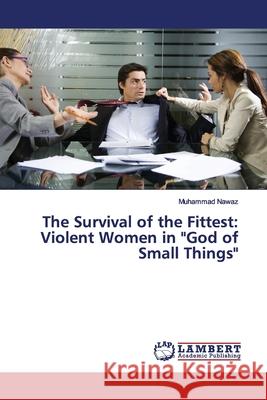 The Survival of the Fittest: Violent Women in God of Small Things Nawaz, Muhammad 9786139454044 LAP Lambert Academic Publishing - książka