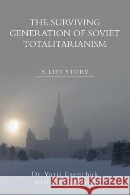 The Surviving Generation of Soviet Totalitarianism: A Life Story Dr Yurii Ezepchuk Lance Alred 9781539104704 Createspace Independent Publishing Platform - książka