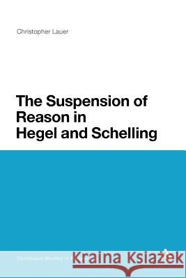 The Suspension of Reason in Hegel and Schelling Christopher Lauer Christopher Lauer 9781441171764 Continuum - książka