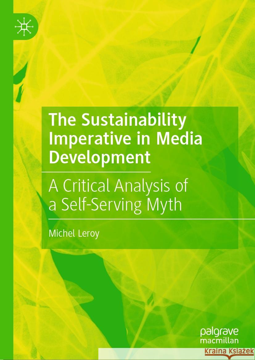 The Sustainability Imperative in Media Development: A Critical Analysis of a Self-Serving Myth Michel Leroy 9783031836589 Springer International Publishing AG - książka