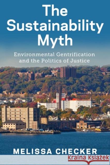 The Sustainability Myth: Environmental Gentrification and the Politics of Justice Melissa Checker 9781479835089 New York University Press - książka