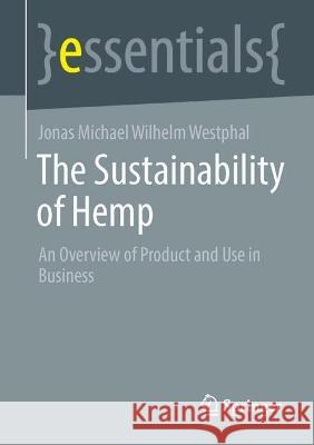 The Sustainability of Hemp: An Overview of Product and Use in Business Jonas Michael Wilhelm Westphal   9783658418182 Springer - książka