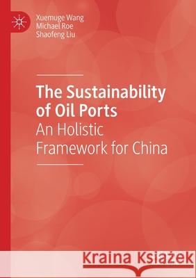 The Sustainability of Oil Ports: An Holistic Framework for China Xuemuge Wang Michael Roe Shaofeng Liu 9783030415228 Palgrave MacMillan - książka