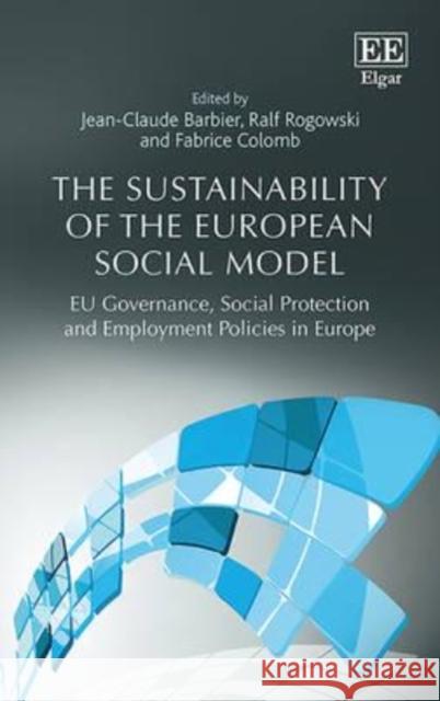 The Sustainability of the European Social Model: EU Governance, Social Protection and Employment Policies in Europe J. C. Barbier Ralf Rogowski F. Colomb 9781781951750 Edward Elgar Publishing Ltd - książka