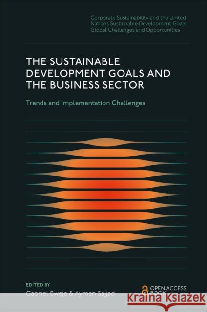 The Sustainable Development Goals and the Business Sector: Trends and Implementation Challenges Gabriel Eweje Aymen Sajjad 9781836081357 Emerald Publishing Limited - książka