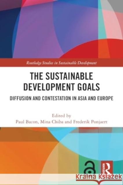 The Sustainable Development Goals: Diffusion and Contestation in Asia and Europe Paul Bacon Mina Chiba Frederik Ponjaert 9781032072197 Routledge - książka