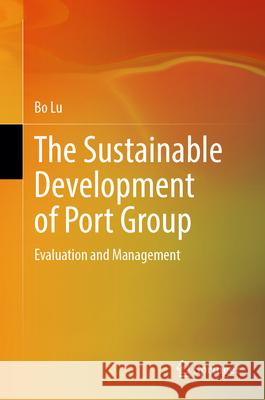 The Sustainable Development of Port Group: Evaluation and Management Bo Lu 9789819723775 Springer - książka