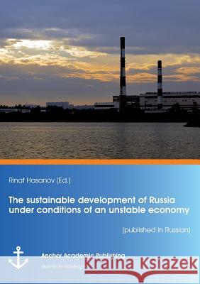 The sustainable development of Russia under conditions of an unstable economy (published in Russian) Hasanov, Rinat 9783960670667 Anchor Academic Publishing - książka