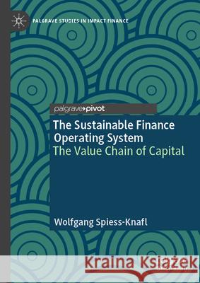 The Sustainable Finance Operating System: The Value Chain of Capital Wolfgang Spiess-Knafl 9783031974984 Palgrave MacMillan - książka