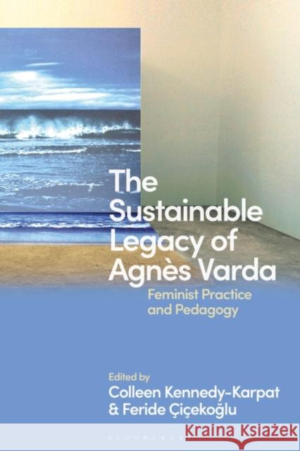 The Sustainable Legacy of Agnès Varda: Feminist Practice and Pedagogy Kennedy-Karpat, Colleen 9781350240902 BLOOMSBURY ACADEMIC - książka