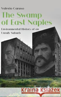 The Swamp of East Naples: Environmental History of an Unruly Suburb Valerio Caruso, Sara Ferraioli 9781912186211 White Horse Press - książka