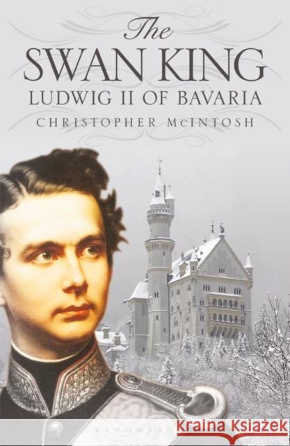 The Swan King: Ludwig II of Bavaria Christopher McIntosh   9781350143418 Bloomsbury Academic - książka