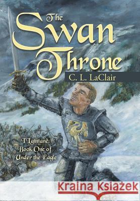 The Swan Throne: I'Laîntanë Book One of Under the Eagle Laclair, C. L. 9781512795448 WestBow Press - książka