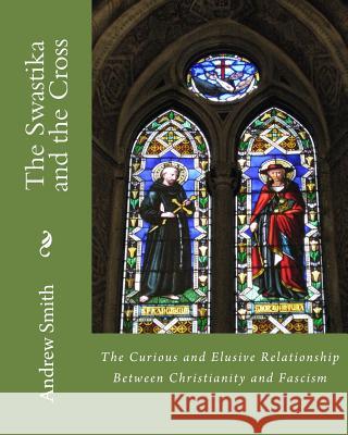 The Swastika and the Cross: The Curious and Elusive Relationship Between Christianity and Fascism Andrew J. Smith 9781518804243 Createspace Independent Publishing Platform - książka
