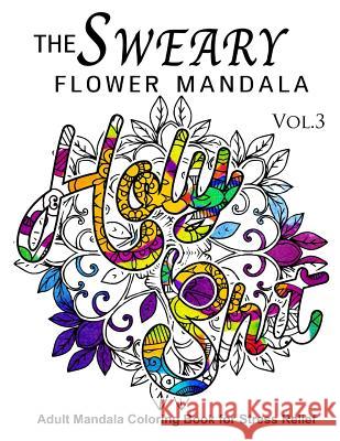 The Sweary Flower Mandala Vol.3: Adult Mandala Coloring books for Stress Relief Sweary Adventure 9781539415367 Createspace Independent Publishing Platform - książka
