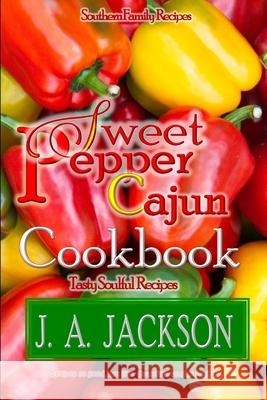 The Sweet Pepper Cajun! Tasty Soulful Food Cookbook!: Southern Family Recipes! J. A. Jackson 9781706205500 Independently Published - książka
