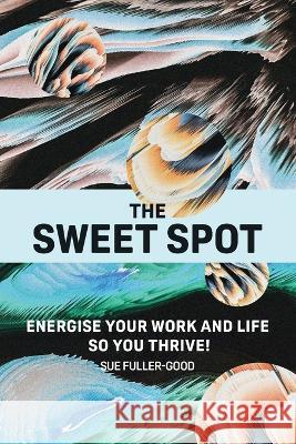 The Sweet Spot: Energise your work and life so you thrive! Sue Fuller-Good, Alex Casey 9781907282843 mPowr (Publishing) Ltd - książka