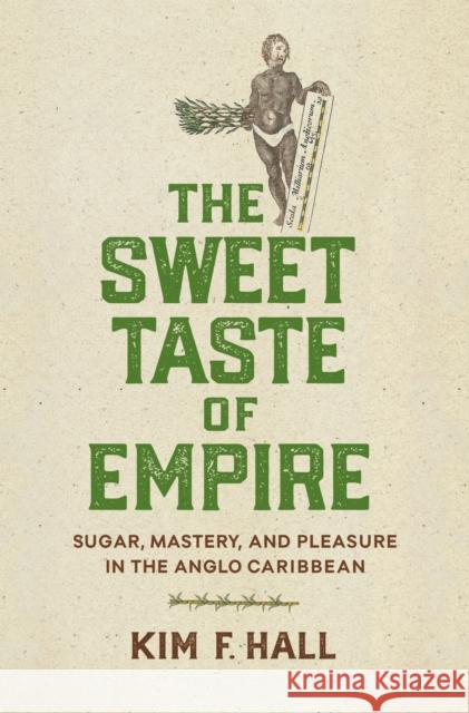 The Sweet Taste of Empire: Sugar, Mastery, and Pleasure in the Anglo Caribbean Kim Hall 9781512827866 University of Pennsylvania Press - książka
