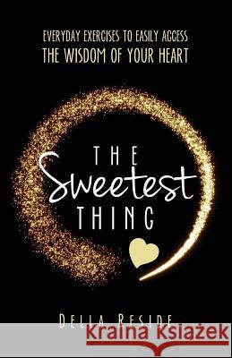 The Sweetest Thing: everyday exercises to easily access the wisdom of your heart Reside, Della 9781500891343 Createspace - książka