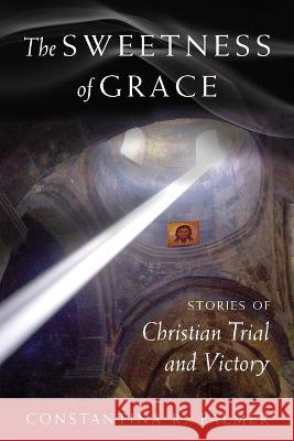 The Sweetness of Grace: Stories of Christian Trial and Victory Constantina R Palmer   9781944967048 Ancient Faith Publishing - książka