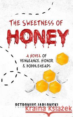 The Sweetness of Honey: A Novel of Vengeance, Honor, and Bobbleheads Petronius Jablonski 9781719530866 Createspace Independent Publishing Platform - książka